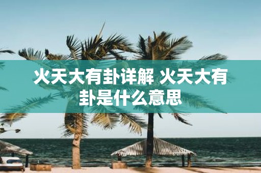 火天大有卦详解 火天大有卦是什么意思