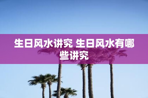 生日风水讲究 生日风水有哪些讲究
