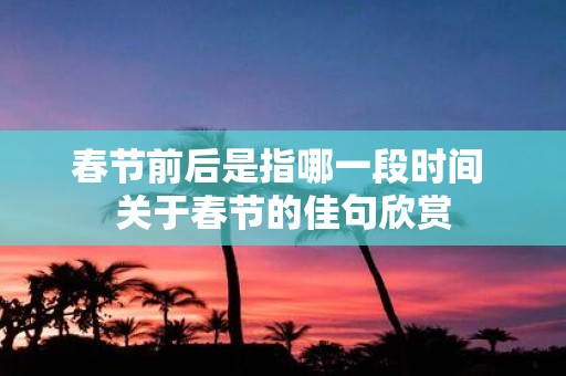 春节前后是指哪一段时间 关于春节的佳句欣赏