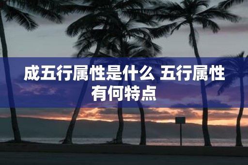 成五行属性是什么 五行属性有何特点