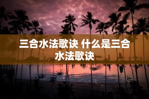 三合水法歌诀 什么是三合水法歌诀