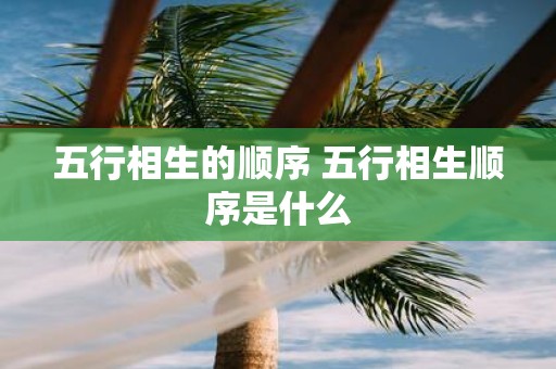 五行相生的顺序 五行相生顺序是什么