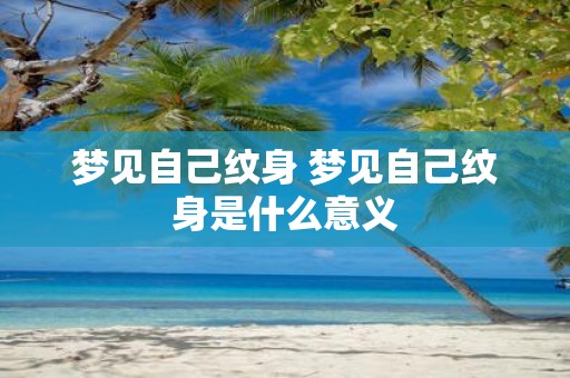 梦见自己纹身 梦见自己纹身是什么意义