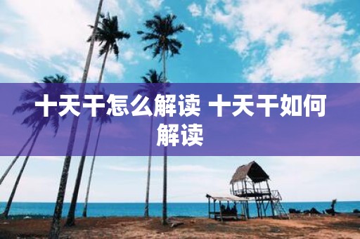 十天干怎么解读 十天干如何解读