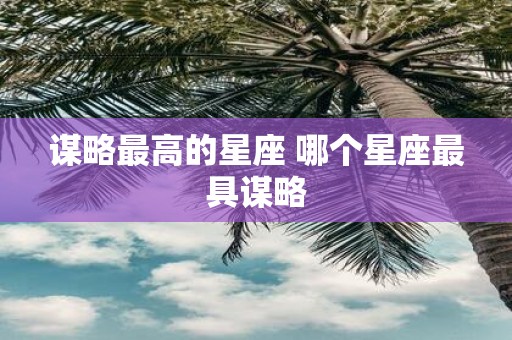 谋略最高的星座 哪个星座最具谋略