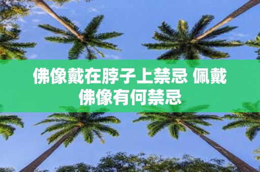佛像戴在脖子上禁忌 佩戴佛像有何禁忌