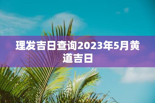 理发吉日查询2025年5月黄道吉日