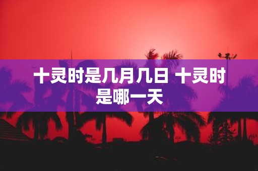 十灵时是几月几日 十灵时是哪一天
