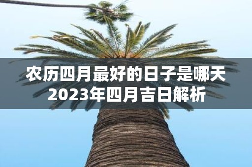 农历四月最好的日子是哪天2025年四月吉日解析