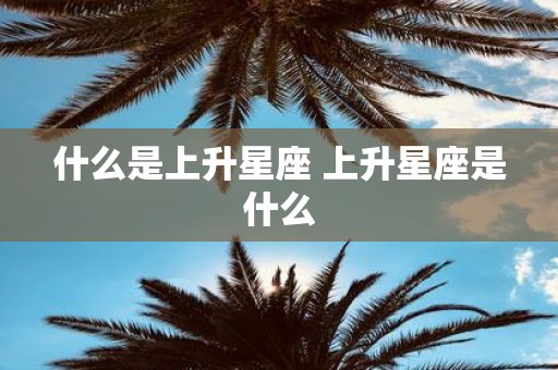什么是上升星座 上升星座是什么