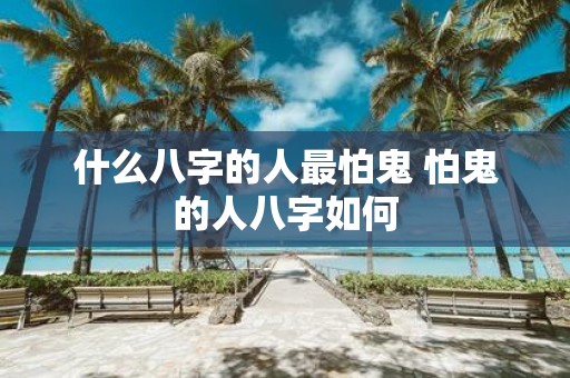 什么八字的人最怕鬼 怕鬼的人八字如何
