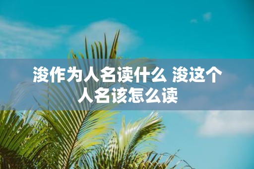 浚作为人名读什么 浚这个人名该怎么读