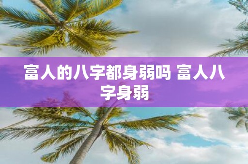 富人的八字都身弱吗 富人八字身弱