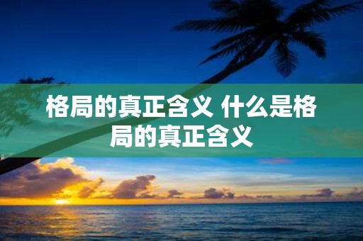 格局的真正含义 什么是格局的真正含义