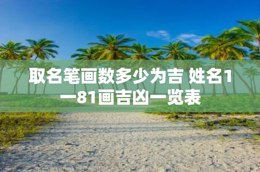 取名笔画数多少为吉 姓名1一81画吉凶一览表