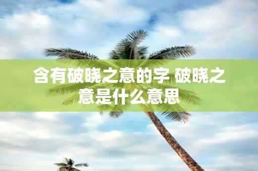含有破晓之意的字 破晓之意是什么意思