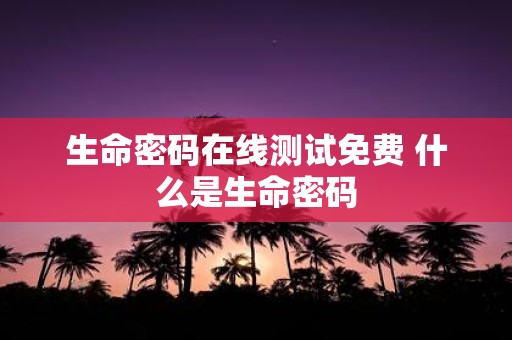 生命密码在线测试免费 什么是生命密码