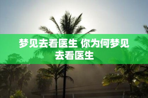 梦见去看医生 你为何梦见去看医生