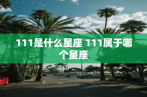 111是什么星座 111属于哪个星座