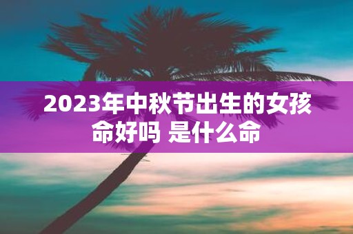 2025年中秋节出生的女孩命好吗 是什么命