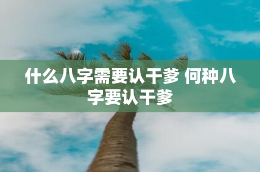 什么八字需要认干爹 何种八字要认干爹