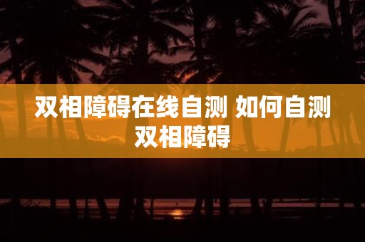 双相障碍在线自测 如何自测双相障碍