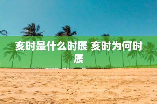 亥时是什么时辰 亥时为何时辰