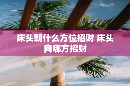 床头朝什么方位招财 床头向哪方招财