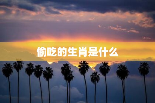 偷吃的生肖是什么