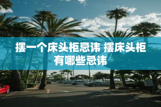摆一个床头柜忌讳 摆床头柜有哪些忌讳