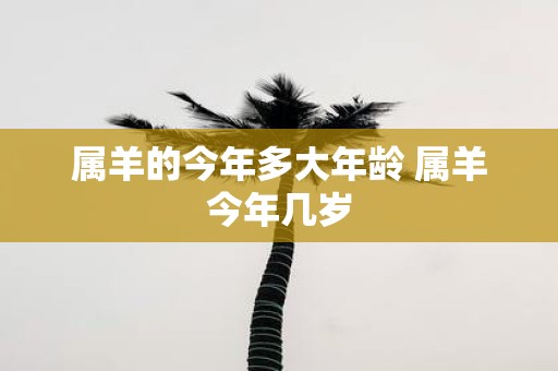 属羊的今年多大年龄 属羊今年几岁