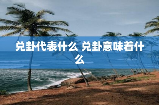 兑卦代表什么 兑卦意味着什么