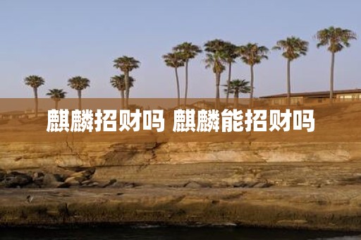 麒麟招财吗 麒麟能招财吗
