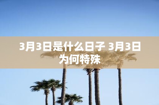 3月3日是什么日子 3月3日为何特殊