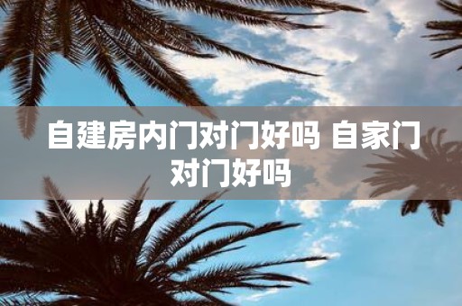 自建房内门对门好吗 自家门对门好吗