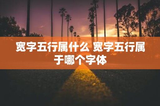 宽字五行属什么 宽字五行属于哪个字体