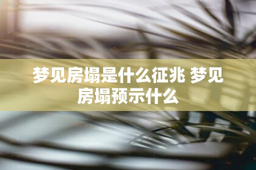 梦见房塌是什么征兆 梦见房塌预示什么