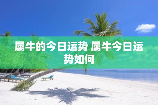 属牛的今日运势 属牛今日运势如何