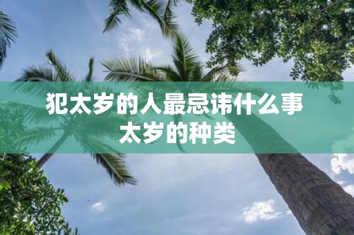 犯太岁的人最忌讳什么事 太岁的种类