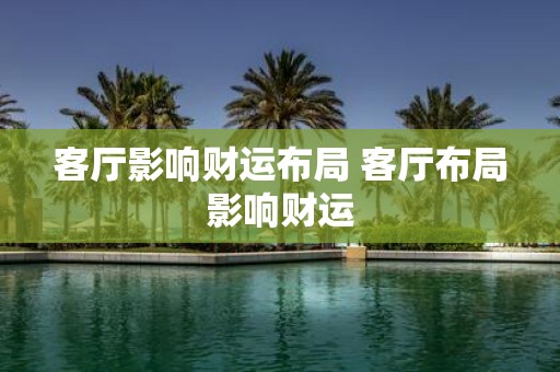 客厅影响财运布局 客厅布局影响财运