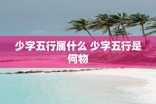 少字五行属什么 少字五行是何物