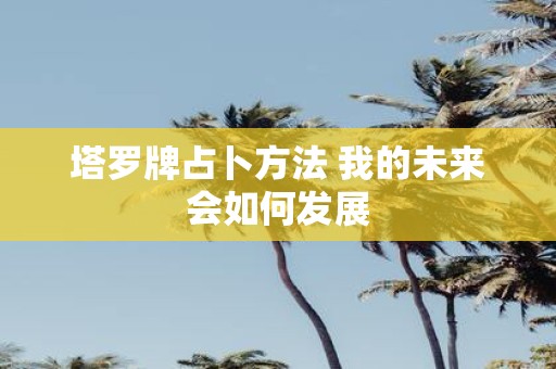 塔罗牌占卜方法 我的未来会如何发展