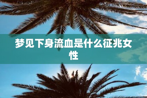 梦见下身流血是什么征兆女性