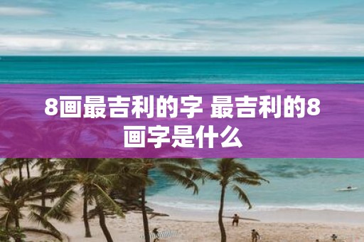 8画最吉利的字 最吉利的8画字是什么