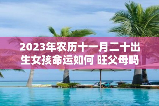 2025年农历十一月二十出生女孩命运如何 旺父母吗