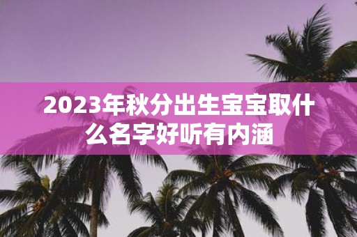 2025年秋分出生宝宝取什么名字好听有内涵