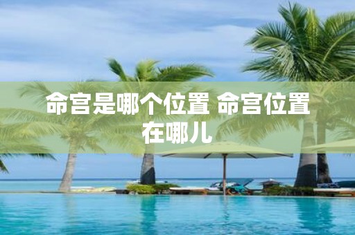 命宫是哪个位置 命宫位置在哪儿