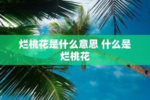 烂桃花是什么意思 什么是烂桃花