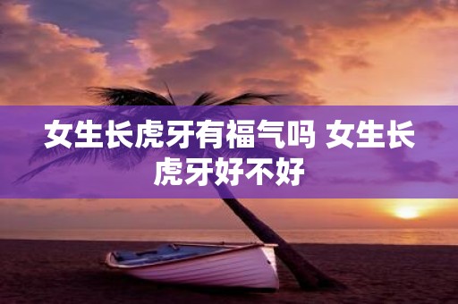 女生长虎牙有福气吗 女生长虎牙好不好