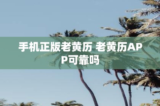 手机正版老黄历 老黄历APP可靠吗